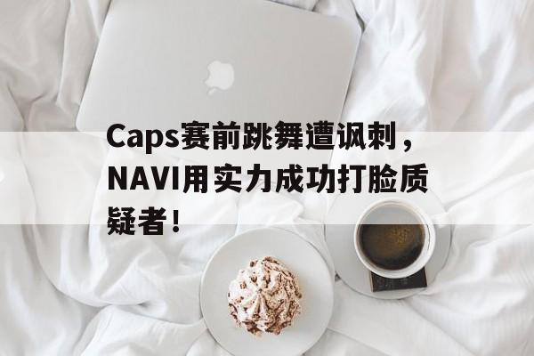 平博下载-Caps赛前跳舞遭讽刺，NAVI用实力成功打脸质疑者！