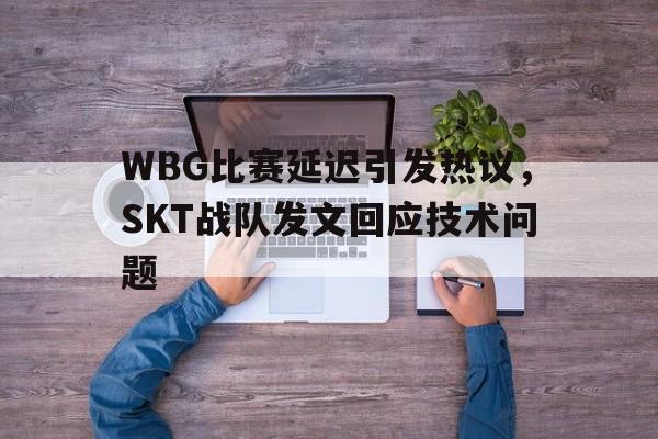 平博APP-WBG比赛延迟引发热议，SKT战队发文回应技术问题