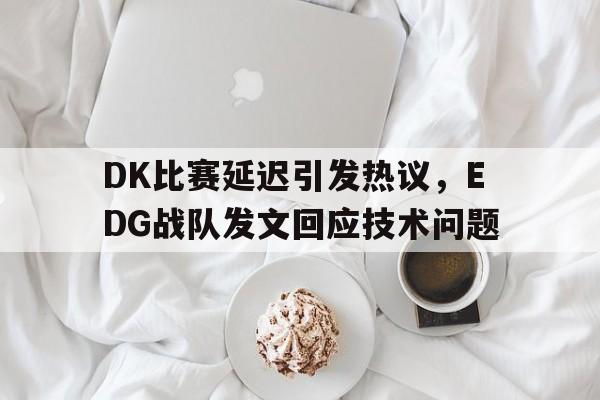平博官网-DK比赛延迟引发热议，EDG战队发文回应技术问题