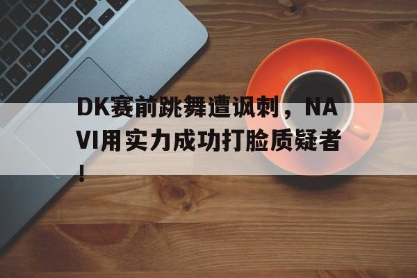 平博APP-DK赛前跳舞遭讽刺，NAVI用实力成功打脸质疑者！