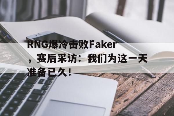 平博-RNG爆冷击败Faker，赛后采访：我们为这一天准备已久！