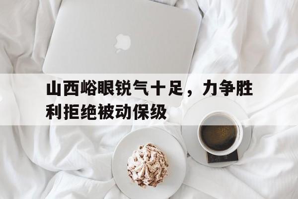 平博下载-山西峪眼锐气十足，力争胜利拒绝被动保级