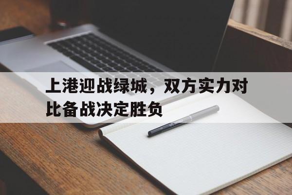 平博体育-上港迎战绿城，双方实力对比备战决定胜负