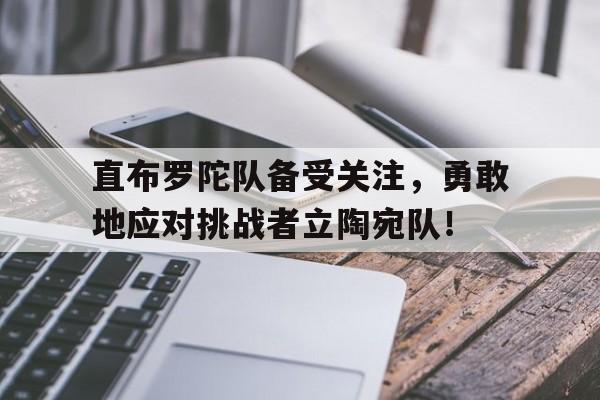平博-直布罗陀队备受关注，勇敢地应对挑战者立陶宛队！