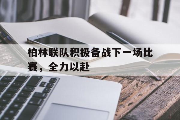 平博官网-柏林联队积极备战下一场比赛，全力以赴