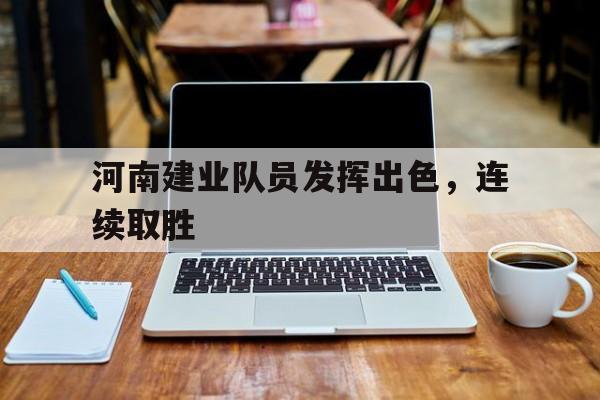 平博官网-河南建业队员发挥出色，连续取胜