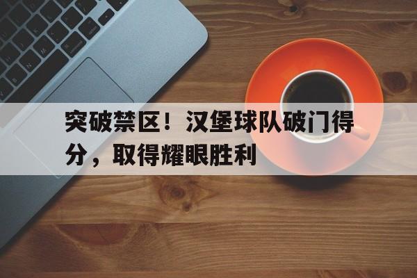 平博APP-突破禁区！汉堡球队破门得分，取得耀眼胜利