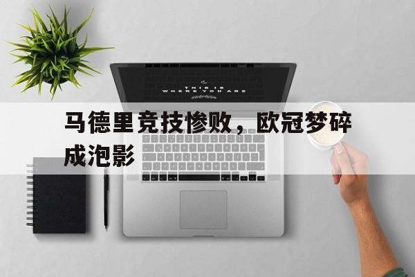 平博APP-马德里竞技惨败，欧冠梦碎成泡影