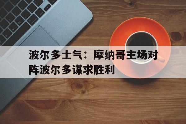 平博官网-波尔多士气：摩纳哥主场对阵波尔多谋求胜利
