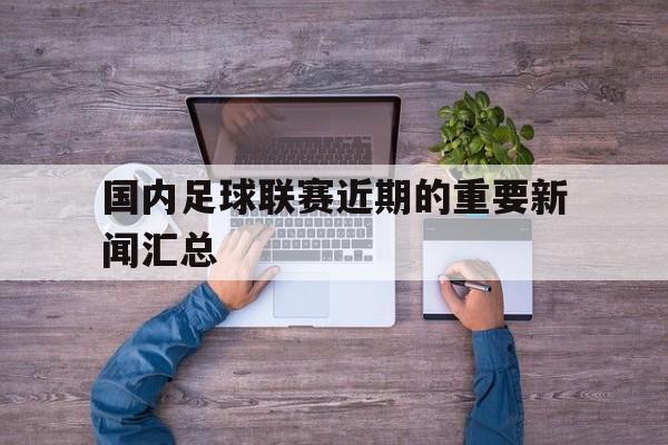 平博体育-国内足球联赛近期的重要新闻汇总