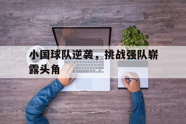 平博官网-小国球队逆袭，挑战强队崭露头角